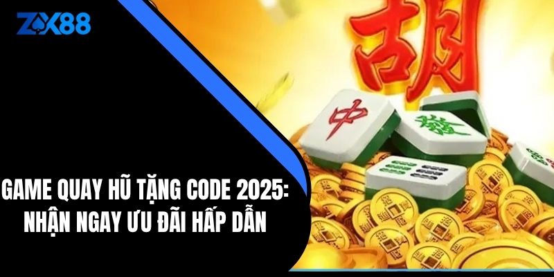 Game Quay Hũ Tặng Code 2025: Nhận Ngay Ưu Đãi Hấp Dẫn